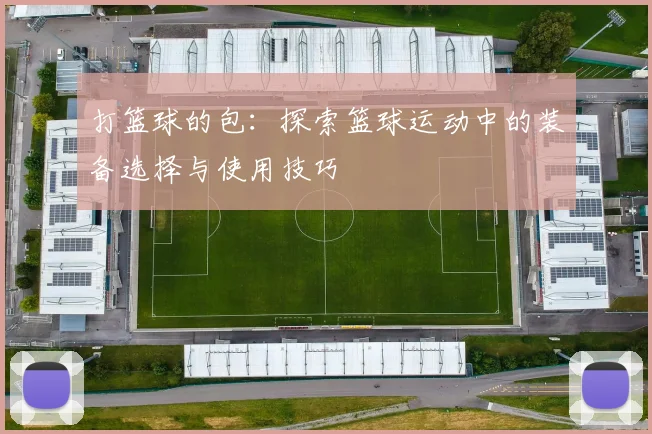 打篮球的包：探索篮球运动中的装备选择与使用技巧