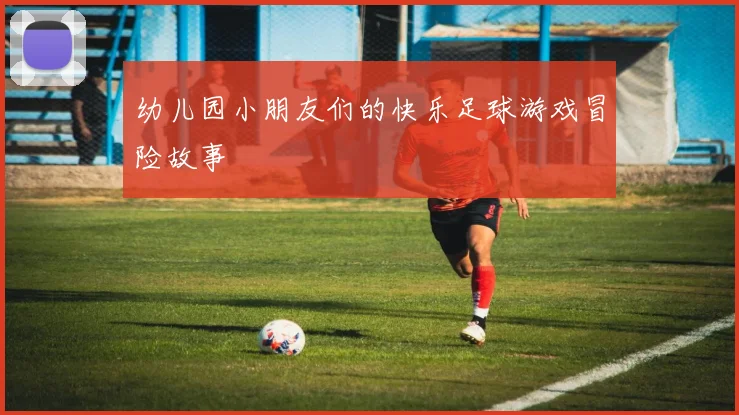 幼儿园小朋友们的快乐足球游戏冒险故事