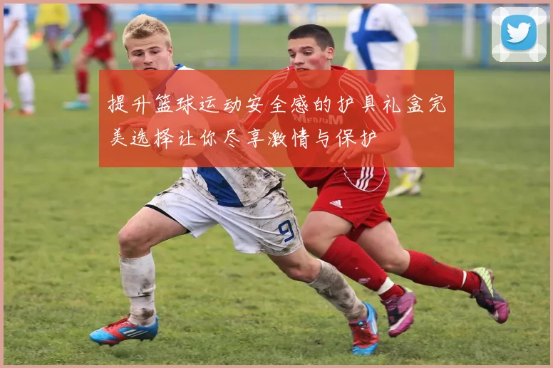 提升篮球运动安全感的护具礼盒完美选择让你尽享激情与保护