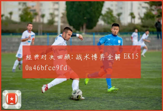 经典对决回顾:战术博弈全解 EK150a46bfce9fd