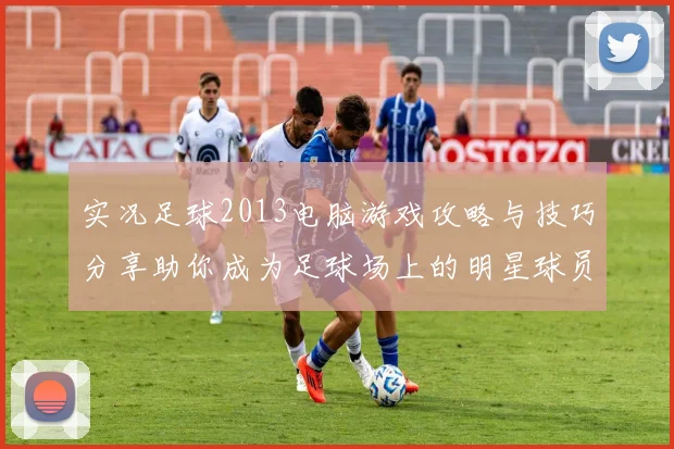 实况足球2013电脑游戏攻略与技巧分享助你成为足球场上的明星球员