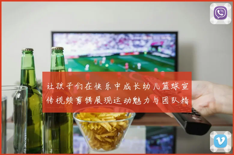让孩子们在快乐中成长幼儿篮球宣传视频剪辑展现运动魅力与团队精神