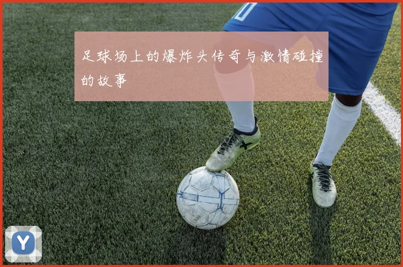 足球场上的爆炸头传奇与激情碰撞的故事