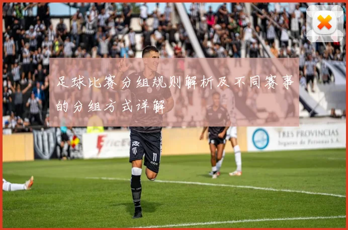 足球比赛分组规则解析及不同赛事的分组方式详解
